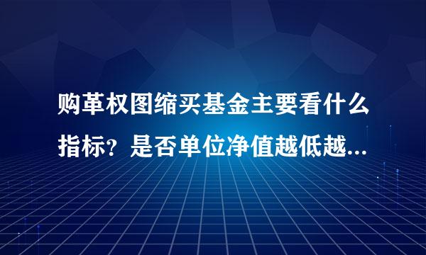 购革权图缩买基金主要看什么指标？是否单位净值越低越应考虑买入？收益和什么有关？