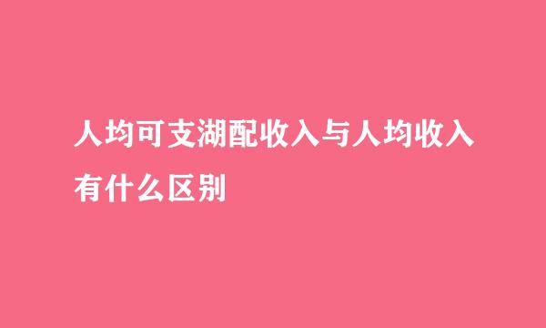 人均可支湖配收入与人均收入有什么区别