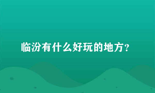 临汾有什么好玩的地方？