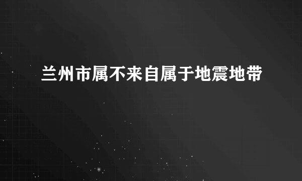 兰州市属不来自属于地震地带