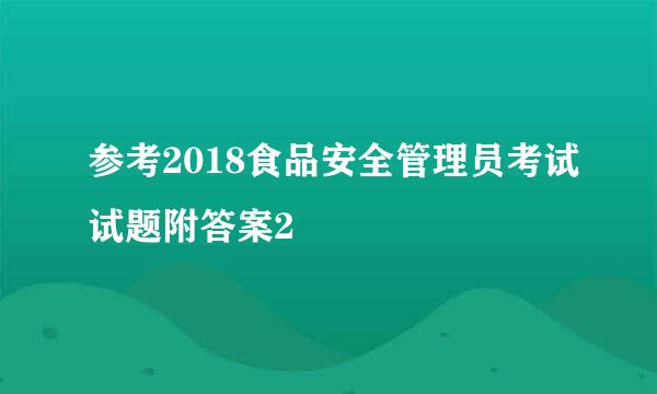 参考2018食品安全管理员考试试题附答案2