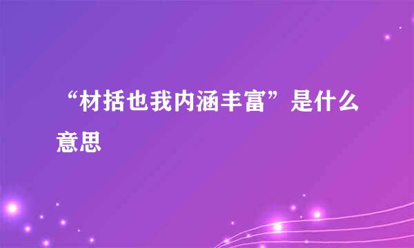 “材括也我内涵丰富”是什么意思