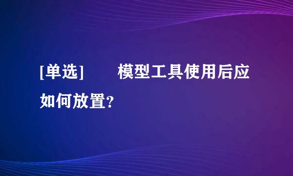 [单选]  模型工具使用后应如何放置？