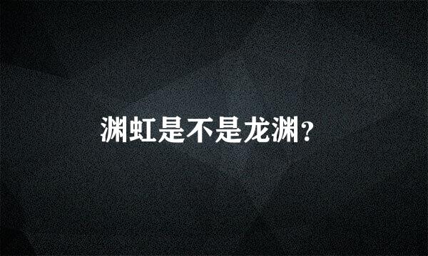 渊虹是不是龙渊？