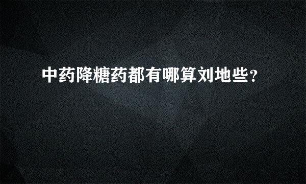 中药降糖药都有哪算刘地些？