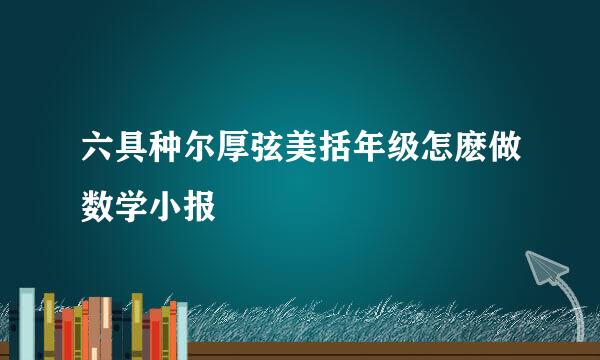 六具种尔厚弦美括年级怎麽做数学小报