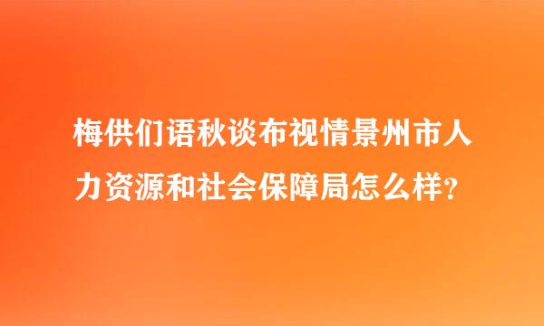 梅供们语秋谈布视情景州市人力资源和社会保障局怎么样？