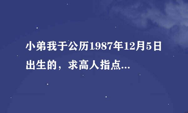 小弟我于公历1987年12月5日出生的，求高人指点。想知道我的一生以及名字里适合用什么字。