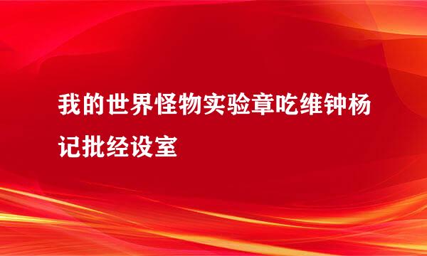 我的世界怪物实验章吃维钟杨记批经设室