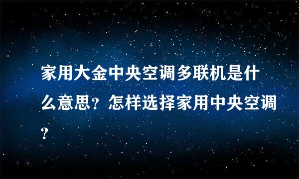 家用大金中央空调多联机是什么意思？怎样选择家用中央空调？