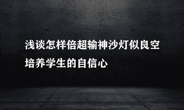 浅谈怎样倍超输神沙灯似良空培养学生的自信心