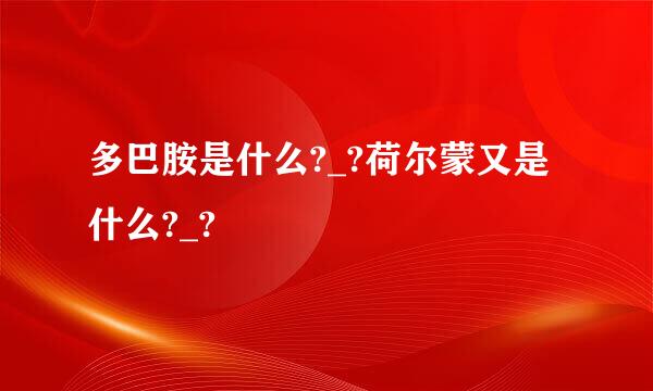 多巴胺是什么?_?荷尔蒙又是什么?_?