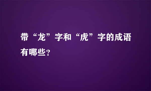 带“龙”字和“虎”字的成语有哪些？