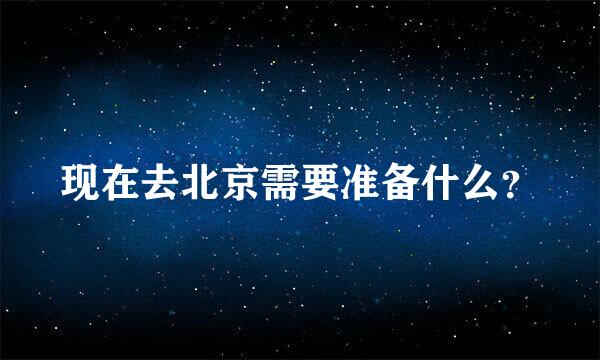 现在去北京需要准备什么？