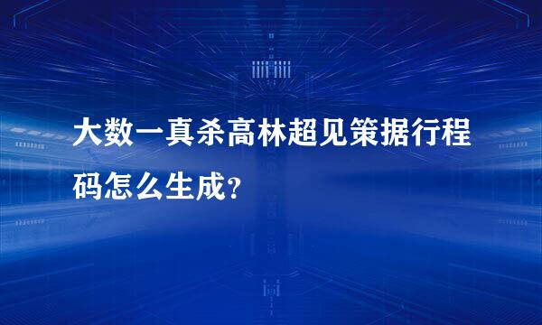 大数一真杀高林超见策据行程码怎么生成？