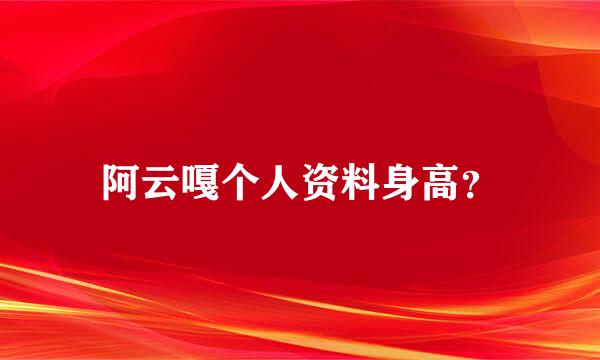 阿云嘎个人资料身高？