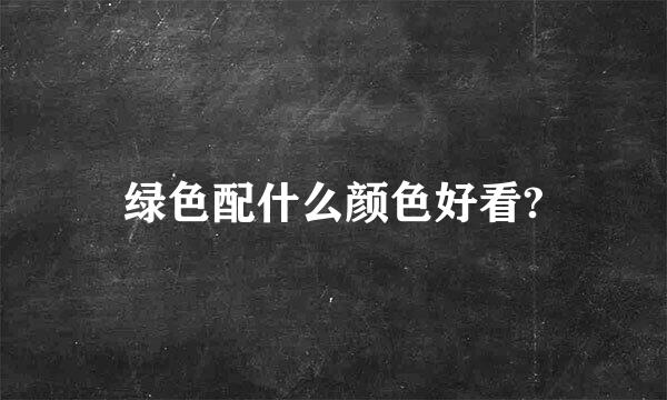 绿色配什么颜色好看?