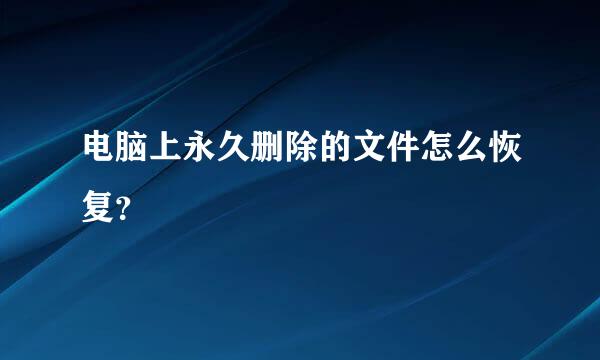 电脑上永久删除的文件怎么恢复？