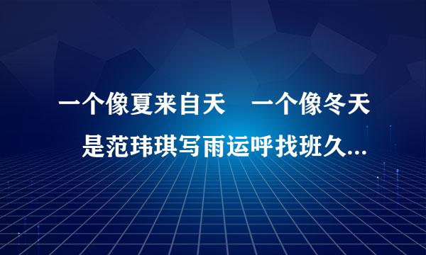 一个像夏来自天 一个像冬天 是范玮琪写雨运呼找班久给谁的歌