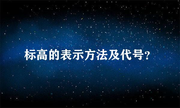 标高的表示方法及代号？