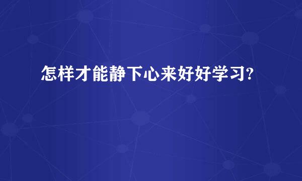 怎样才能静下心来好好学习?