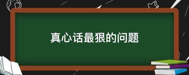 真心话最来自狠的问题