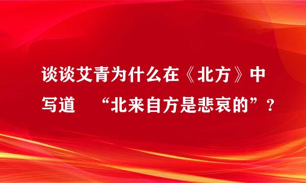 谈谈艾青为什么在《北方》中写道 “北来自方是悲哀的”?