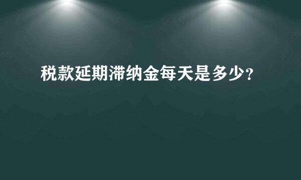 税款延期滞纳金每天是多少？