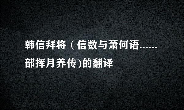 韩信拜将（信数与萧何语......部挥月养传)的翻译