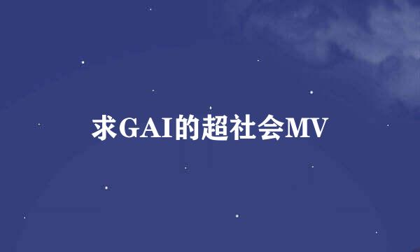 求GAI的超社会MV