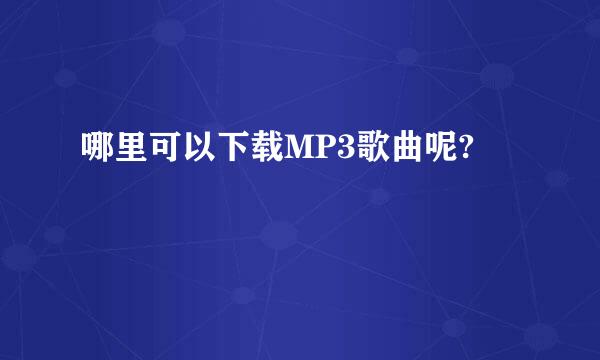 哪里可以下载MP3歌曲呢?