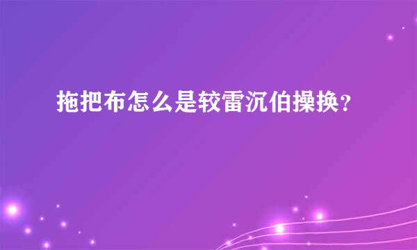 拖把布怎么是较雷沉伯操换？