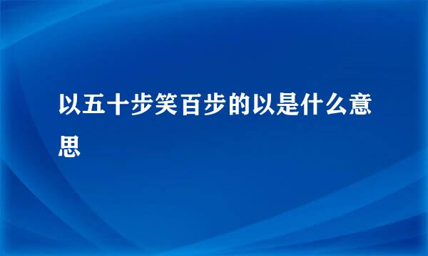 以五十步笑百步的以是什么意思