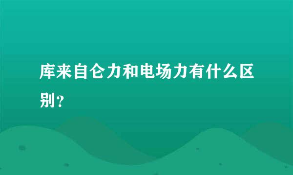 库来自仑力和电场力有什么区别？