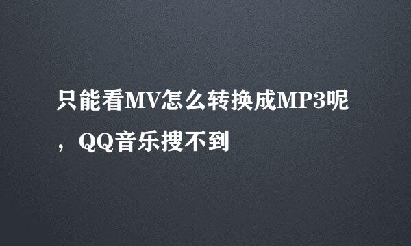 只能看MV怎么转换成MP3呢，QQ音乐搜不到