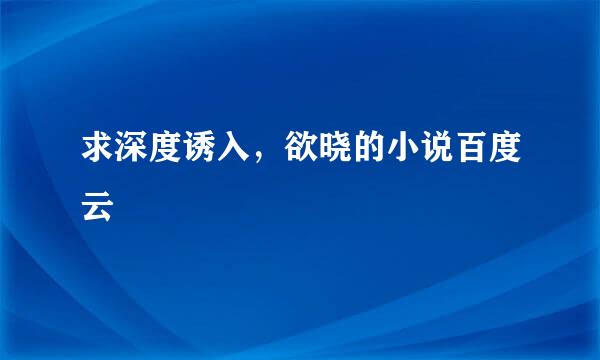 求深度诱入，欲晓的小说百度云