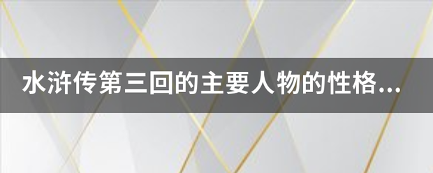 水浒传第三回的主要人物的性格特点