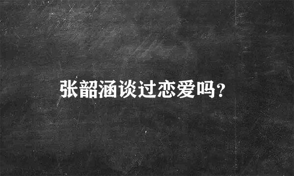 张韶涵谈过恋爱吗？