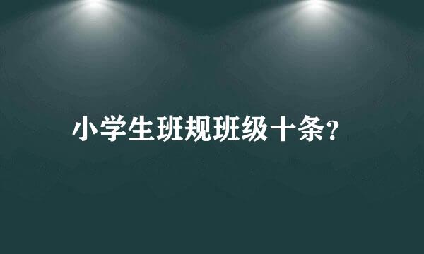 小学生班规班级十条？