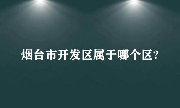 烟台市开发区属于哪个区?