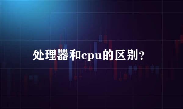 处理器和cpu的区别？