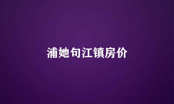 浦她句江镇房价