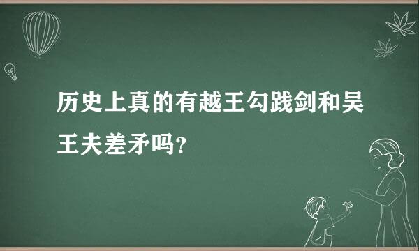 历史上真的有越王勾践剑和吴王夫差矛吗？