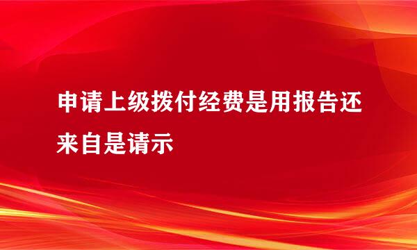 申请上级拨付经费是用报告还来自是请示