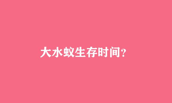 大水蚁生存时间？