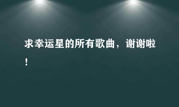 求幸运星的所有歌曲，谢谢啦！