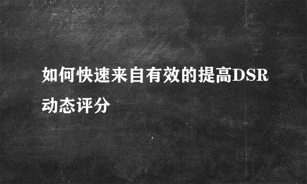 如何快速来自有效的提高DSR动态评分