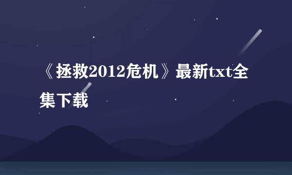 《拯救2012危机》最新txt全集下载