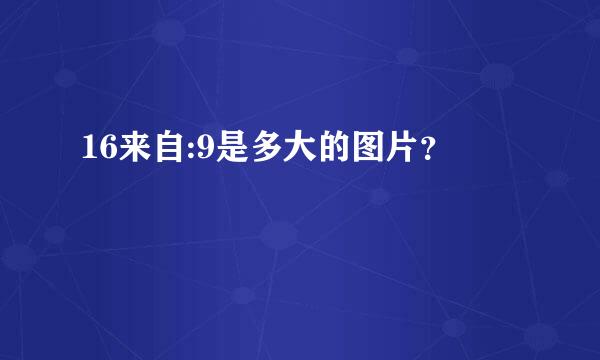 16来自:9是多大的图片？