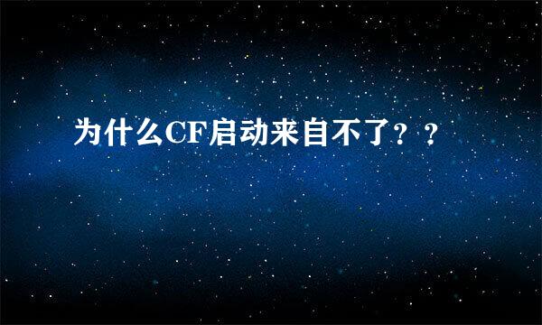 为什么CF启动来自不了？？